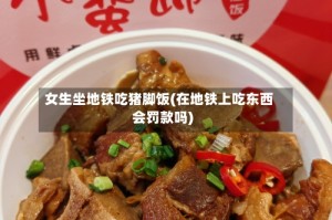 女生坐地铁吃猪脚饭(在地铁上吃东西会罚款吗)