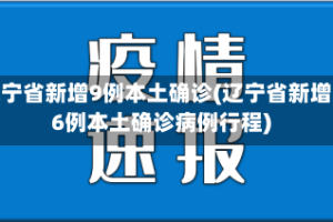 辽宁省新增9例本土确诊(辽宁省新增6例本土确诊病例行程)