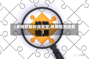 【多地核酸时间调整,核酸检测调整】
