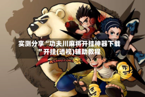 实测分享“功夫川麻将开挂神器下载”开挂(透视)辅助教程