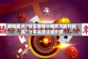 辅助盘点“微乐麻将小程序万能开挂器”分享装挂详细步骤