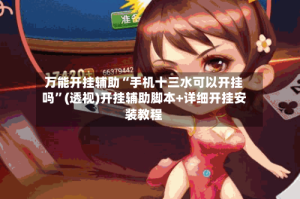 万能开挂辅助“手机十三水可以开挂吗”(透视)开挂辅助脚本+详细开挂安装教程