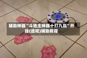 辅助神器“斗地主神器十打九赢”开挂(透视)辅助教程