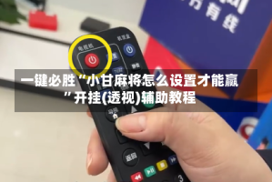 一键必胜“小甘麻将怎么设置才能赢”开挂(透视)辅助教程