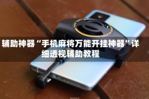 辅助神器“手机麻将万能开挂神器”详细透视辅助教程