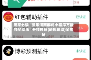 玩家必读“微乐河南麻将小程序万能挂免费版”开挂神器{透视辅助}全揭秘