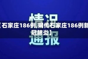 【石家庄186例,网传石家庄186例新冠肺炎】