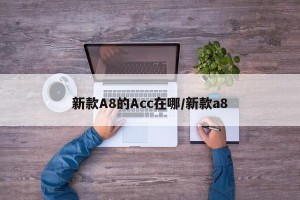 新款A8的Acc在哪/新款a8