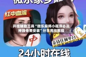 开挂辅助工具“微乐麻将小程序必赢神器免费安装”分享用挂教程