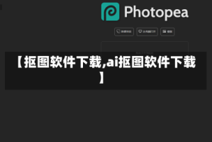 【抠图软件下载,ai抠图软件下载】