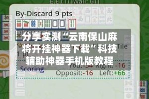 分享实测“云南保山麻将开挂神器下载”科技辅助神器手机版教程