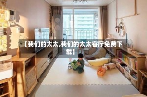 【我们的太太,我们的太太客厅免费下载】