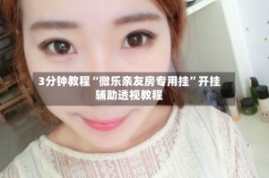 3分钟教程“微乐亲友房专用挂”开挂辅助透视教程