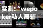 实测!“wepoker私人局辅助作弊挂透视挂”详细教程辅助工具