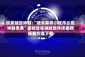 玩家辅助神器:“微乐麻将小程序必赢神器免费”最新透视辅助软件详细教程官方版下载