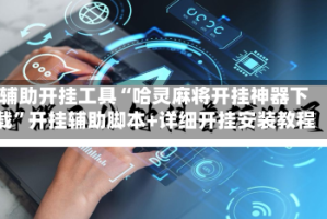 辅助开挂工具“哈灵麻将开挂神器下载”开挂辅助脚本+详细开挂安装教程