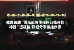 教程辅助“微乐麻将小程序万能开挂神器”透视挂!详细分享装挂步骤