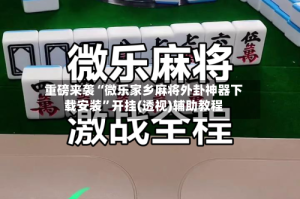 重磅来袭“微乐家乡麻将外卦神器下载安装”开挂(透视)辅助教程