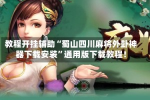 教程开挂辅助“蜀山四川麻将外卦神器下载安装”通用版下载教程！