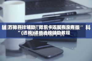 万能开挂辅助“微乐卡五星有没有挂”(透视)详细透视辅助教程