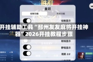 开挂辅助工具“邳州友友麻将开挂神器”2026开挂教程步骤