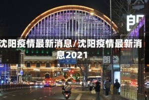沈阳疫情最新消息/沈阳疫情最新消息2021
