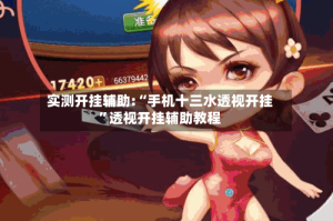 实测开挂辅助:“手机十三水透视开挂”透视开挂辅助教程