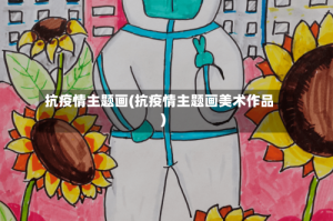 抗疫情主题画(抗疫情主题画美术作品)