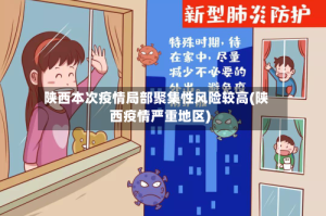 陕西本次疫情局部聚集性风险较高(陕西疫情严重地区)