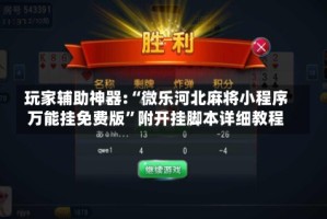 玩家辅助神器:“微乐河北麻将小程序万能挂免费版”附开挂脚本详细教程
