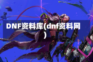 DNF资料库(dnf资料网)