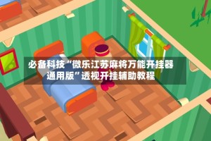 必备科技“微乐江苏麻将万能开挂器通用版”透视开挂辅助教程