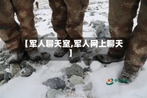 【军人聊天室,军人网上聊天】