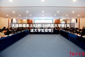 大连昨增本土52例:34例是大学生(大连大学生疫情)