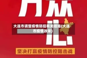 大连市调整疫情防控有关措施(大连市疫情政策)