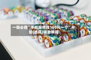 一键必胜“手机麻将挂100元一个”开挂(透视)辅助教程
