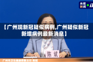【广州现新冠疑似病例,广州疑似新冠新增病例最新消息】
