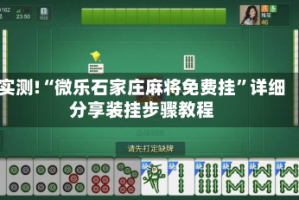 实测!“微乐石家庄麻将免费挂”详细分享装挂步骤教程