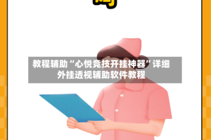 教程辅助“心悦竞技开挂神器”详细外挂透视辅助软件教程