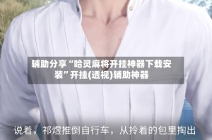 辅助分享“哈灵麻将开挂神器下载安装”开挂(透视)辅助神器
