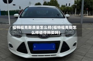 福特福克斯质量怎么样(福特福克斯怎么样值得购买吗)