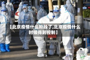 【北京疫情什么阶段了,北京疫情什么时候得到控制】