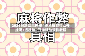 2026最新助赢神器“姜丝麻将可以开挂吗+透视挂”开挂辅助软件教程