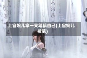 上官婉儿拿一支笔稿自己(上官婉儿撞笔)