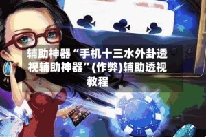 辅助神器“手机十三水外卦透视辅助神器”(作弊)辅助透视教程