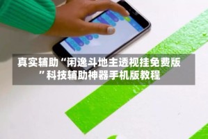 真实辅助“闲逸斗地主透视挂免费版”科技辅助神器手机版教程
