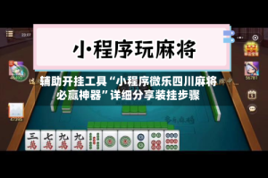 辅助开挂工具“小程序微乐四川麻将必赢神器”详细分享装挂步骤