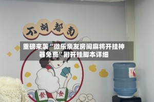 重磅来袭“微乐亲友房间麻将开挂神器免费”附开挂脚本详细