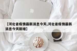 【河北省疫情最新消息今天,河北省疫情最新消息今天新增】