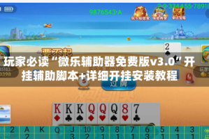 玩家必读“微乐辅助器免费版v3.0”开挂辅助脚本+详细开挂安装教程